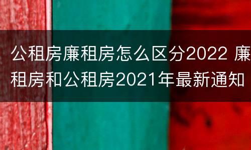 公租房廉租房怎么区分2022 廉租房和公租房2021年最新通知