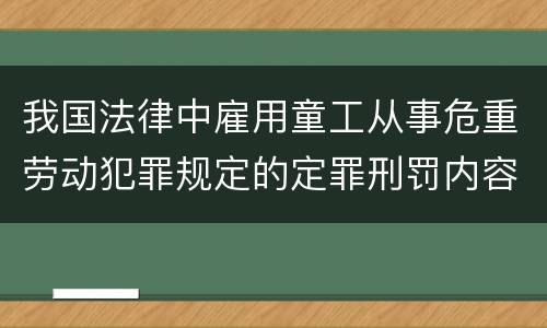 我国法律中雇用童工从事危重劳动犯罪规定的定罪刑罚内容有哪些