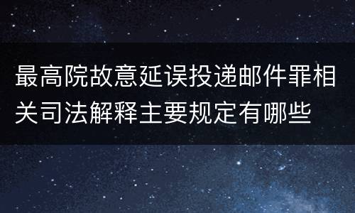 最高院故意延误投递邮件罪相关司法解释主要规定有哪些