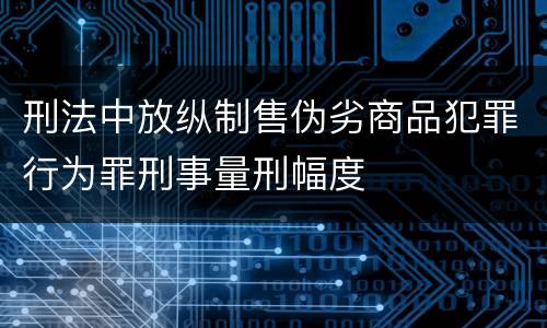 刑法中放纵制售伪劣商品犯罪行为罪刑事量刑幅度
