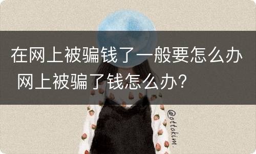 在网上被骗钱了一般要怎么办 网上被骗了钱怎么办?
