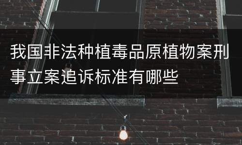 我国非法种植毒品原植物案刑事立案追诉标准有哪些