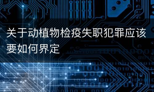 关于动植物检疫失职犯罪应该要如何界定