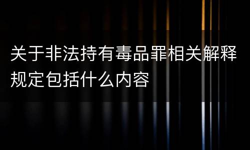 关于非法持有毒品罪相关解释规定包括什么内容