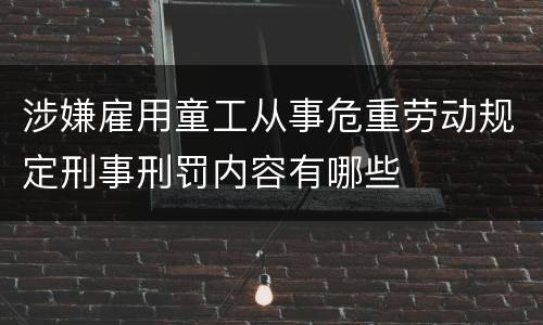 涉嫌雇用童工从事危重劳动规定刑事刑罚内容有哪些