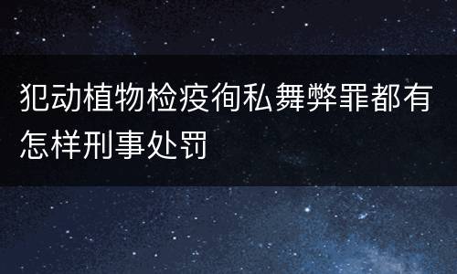 犯动植物检疫徇私舞弊罪都有怎样刑事处罚