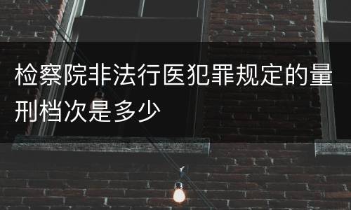 检察院非法行医犯罪规定的量刑档次是多少