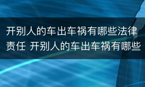 开别人的车出车祸有哪些法律责任 开别人的车出车祸有哪些法律责任呢