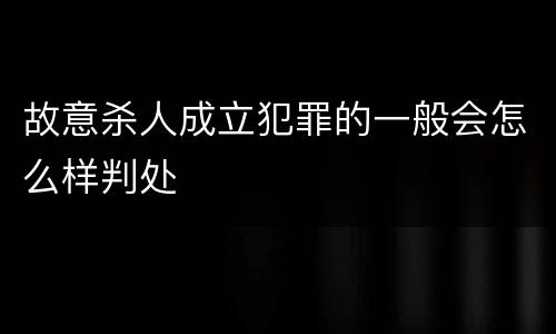 故意杀人成立犯罪的一般会怎么样判处