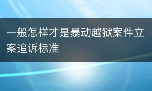 一般怎样才是暴动越狱案件立案追诉标准