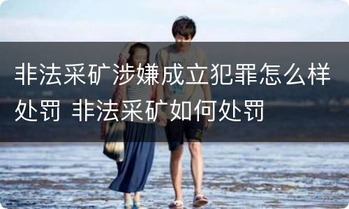 非法采矿涉嫌成立犯罪怎么样处罚 非法采矿如何处罚