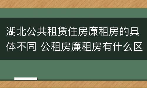 湖北公共租赁住房廉租房的具体不同 公租房廉租房有什么区别?