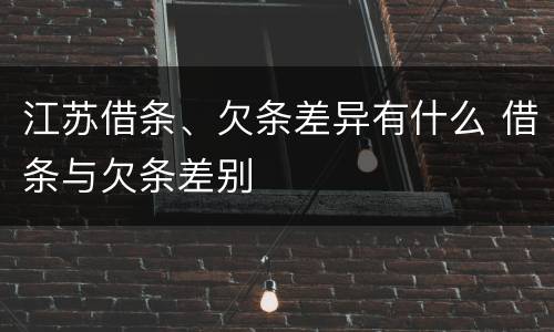 江苏借条、欠条差异有什么 借条与欠条差别