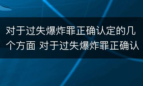 对于过失爆炸罪正确认定的几个方面 对于过失爆炸罪正确认定的几个方面是什么