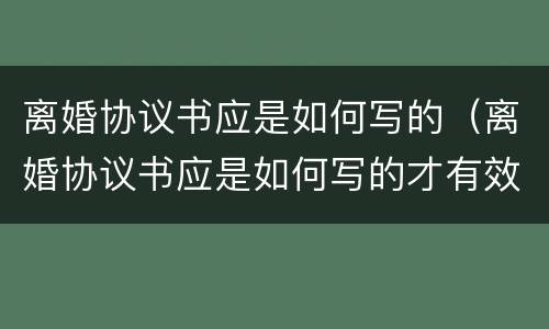 离婚协议书应是如何写的（离婚协议书应是如何写的才有效）