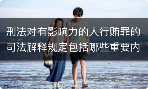 刑法对有影响力的人行贿罪的司法解释规定包括哪些重要内容