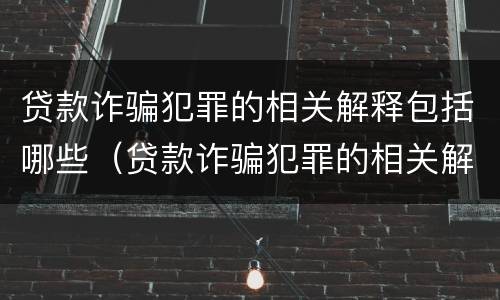 贷款诈骗犯罪的相关解释包括哪些（贷款诈骗犯罪的相关解释包括哪些情形）