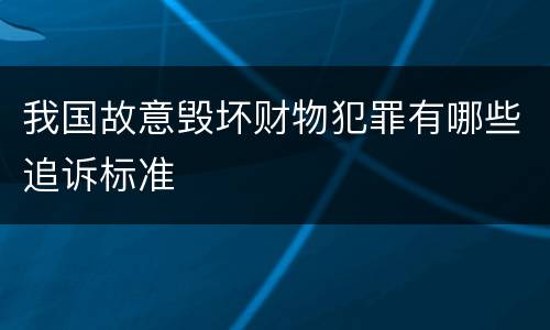 我国故意毁坏财物犯罪有哪些追诉标准