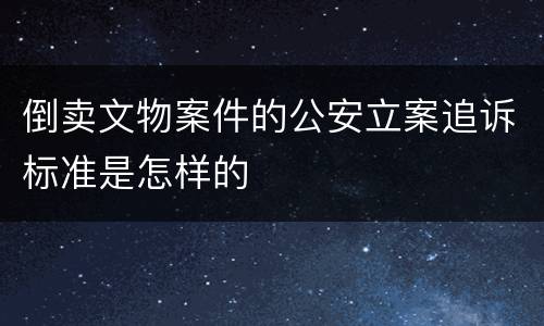 倒卖文物案件的公安立案追诉标准是怎样的