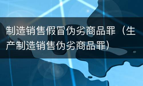 制造销售假冒伪劣商品罪（生产制造销售伪劣商品罪）