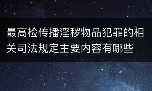 最高检传播淫秽物品犯罪的相关司法规定主要内容有哪些