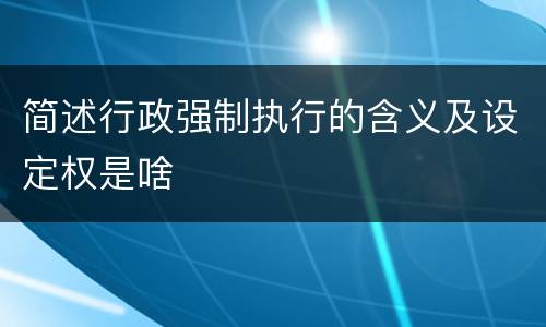 简述行政强制执行的含义及设定权是啥