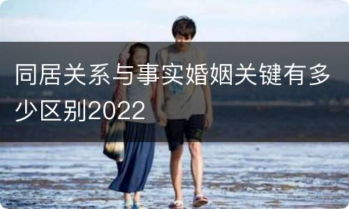 同居关系与事实婚姻关键有多少区别2022