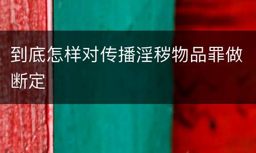 到底怎样对传播淫秽物品罪做断定