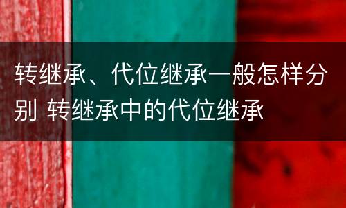 转继承、代位继承一般怎样分别 转继承中的代位继承