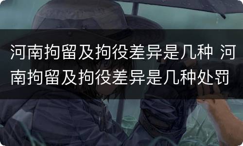 河南拘留及拘役差异是几种 河南拘留及拘役差异是几种处罚