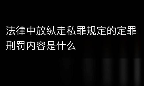 法律中放纵走私罪规定的定罪刑罚内容是什么
