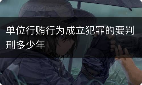 单位行贿行为成立犯罪的要判刑多少年