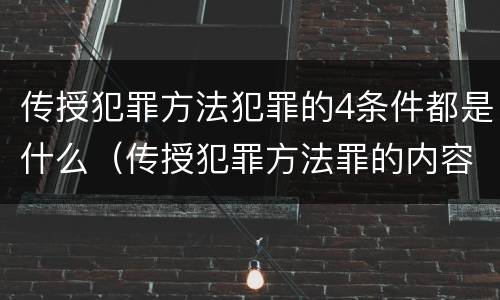 传授犯罪方法犯罪的4条件都是什么（传授犯罪方法罪的内容）