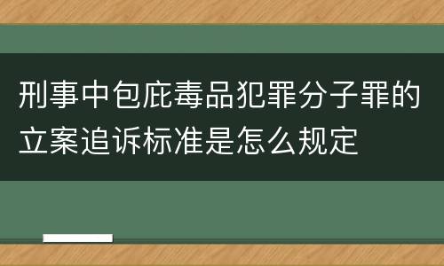 刑事中包庇毒品犯罪分子罪的立案追诉标准是怎么规定