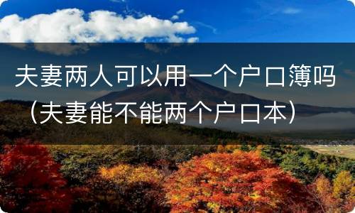夫妻两人可以用一个户口簿吗（夫妻能不能两个户口本）