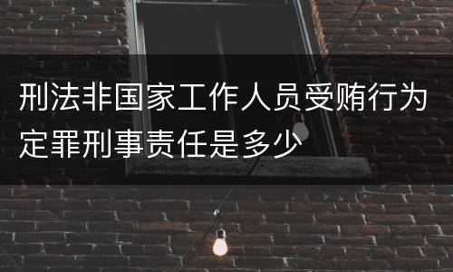 刑法非国家工作人员受贿行为定罪刑事责任是多少
