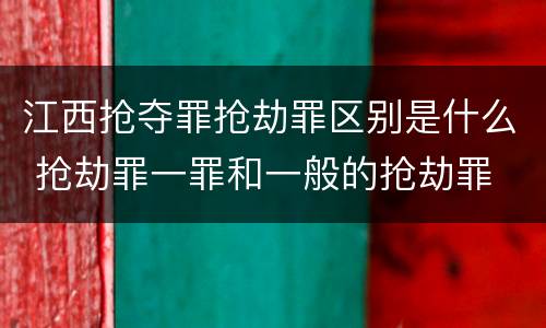 江西抢夺罪抢劫罪区别是什么 抢劫罪一罪和一般的抢劫罪