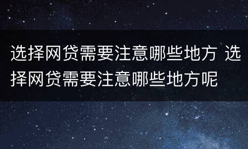 选择网贷需要注意哪些地方 选择网贷需要注意哪些地方呢