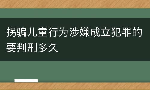 拐骗儿童行为涉嫌成立犯罪的要判刑多久