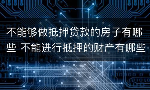 不能够做抵押贷款的房子有哪些 不能进行抵押的财产有哪些