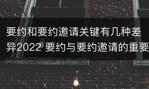 要约和要约邀请关键有几种差异2022 要约与要约邀请的重要区别是