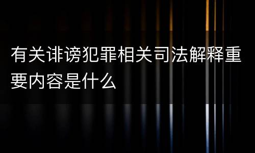 有关诽谤犯罪相关司法解释重要内容是什么