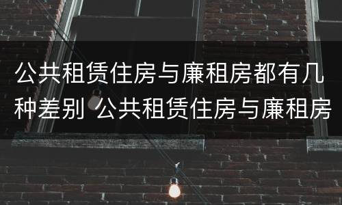 公共租赁住房与廉租房都有几种差别 公共租赁住房与廉租房的区别