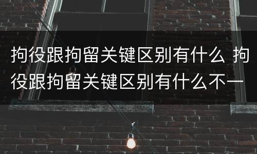 拘役跟拘留关键区别有什么 拘役跟拘留关键区别有什么不一样