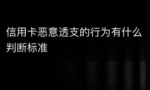 信用卡恶意透支的行为有什么判断标准