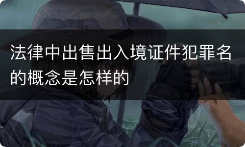 法律中出售出入境证件犯罪名的概念是怎样的