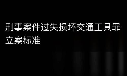刑事案件过失损坏交通工具罪立案标准