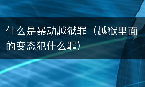 什么是暴动越狱罪（越狱里面的变态犯什么罪）