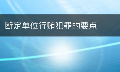 断定单位行贿犯罪的要点