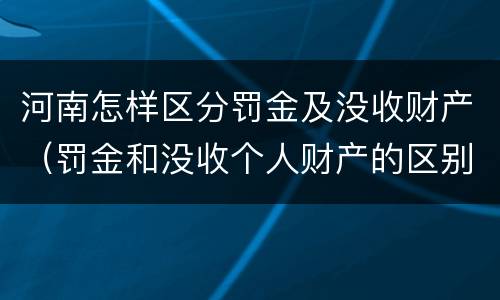 河南怎样区分罚金及没收财产（罚金和没收个人财产的区别）